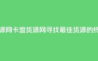 卡盟货源网(卡盟货源网：寻找最佳货源的终极指南)