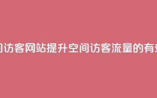 QQ刷QQ空间访客网站(提升QQ空间访客流量的有效方法)