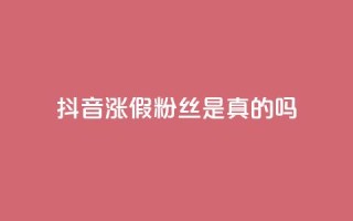 抖音涨假粉丝是真的吗 - 抖音涨假粉丝现象真实存在吗？揭秘涨假粉丝背后的真相！!