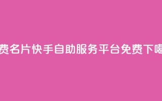 QQ免费名片2024 - 快手自助服务平台免费