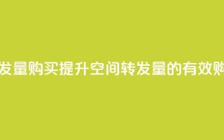QQ空间转发量购买(提升QQ空间转发量的有效购买策略)