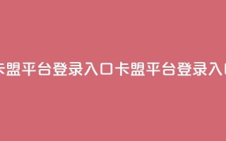 卡盟平台登录入口(卡盟平台登录入口-最新指南)