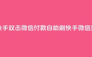 自助刷快手双击微信付款(自助刷快手微信双击付款)
