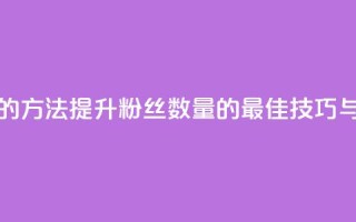 涨粉丝最快的方法 - 提升粉丝数量的最佳技巧与策略。