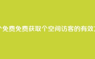 qq空间访客100个免费 - 免费获取100个qq空间访客的有效方法~