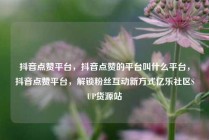 抖音点赞平台，抖音点赞的平台叫什么平台，抖音点赞平台，解锁粉丝互动新方式亿乐社区SUP货源站