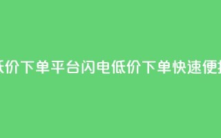 dy低价下单平台闪电(dy低价下单 快速便捷)