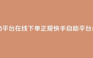 快手自助平台在线下单正规(快手自助平台合法下单)