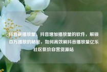 抖音刷播放量，抖音增加播放量的软件，解锁百万播放的秘密，如何高效刷抖音播放量亿乐社区低价自营货源站