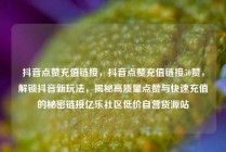 抖音点赞充值链接，抖音点赞充值链接50赞，解锁抖音新玩法，揭秘高质量点赞与快速充值的秘密链接亿乐社区低价自营货源站