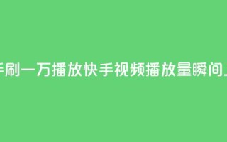 快手刷一万播放(快手视频播放量瞬间上涨)