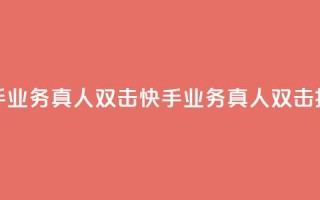 快手业务真人双击(快手业务真人双击揭秘)