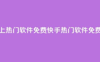 快手上热门软件免费(快手热门软件免费下载)