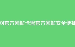 卡盟网官方网站(卡盟官方网站，安全、便捷、实用)