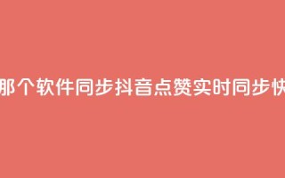 抖音点赞和那个软件同步(抖音点赞实时同步 快捷实现软件)