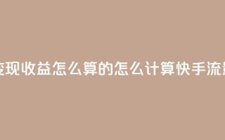 快手流量变现收益怎么算的(怎么计算快手流量变现收益)