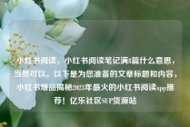 小红书阅读，小红书阅读笔记满8篇什么意思，当然可以。以下是为您准备的文章标题和内容，小红书爆品揭秘2023年最火的小红书阅读app推荐！亿乐社区SUP货源站