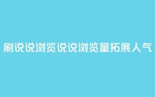 QQ刷说说浏览10(QQ说说浏览量10，拓展人气)