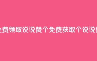 免费领取qq说说赞30个(免费获取30个QQ说说赞)