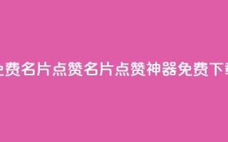 qq免费名片点赞app(QQ名片点赞神器免费下载)