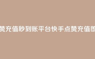 快手点赞充值秒到账平台(快手点赞充值即时到账)
