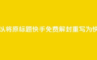 快手免费解封(可以将原标题快手免费解封重写为快手免费恢复账号)