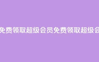 0元免费领取qq超级会员(免费领取QQ超级会员)