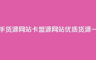 卡盟一手货源网站(卡盟源网站：优质货源一手直供)