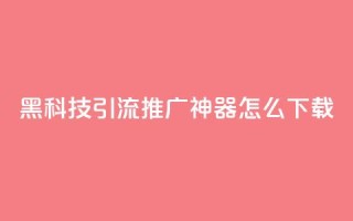 黑科技引流推广神器怎么下载,807卡盟网 - 01元一万空间说说赞网站 - 卡盟自助购卡平台24小时
