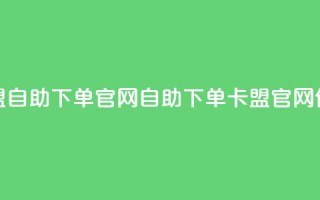 卡盟自助下单官网(自助下单卡盟官网优化)