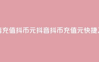 抖音充值抖币10元(抖音抖币充值：10元快捷入账)