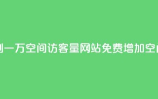 免费刷一万qq空间访客量网站(免费增加QQ空间访客10,000人)