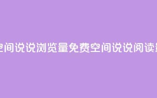 免费qq空间说说浏览量(免费QQ空间说说阅读量增加)