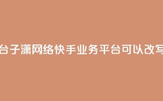 子潇网络快手业务平台(子潇网络快手业务平台 可以改写为 子潇快手业务平台)