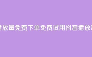抖音播放量1000免费下单(免费试用抖音1000播放量服务)