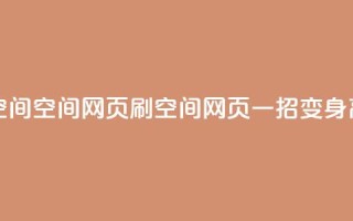 刷QQ空间空间网页(刷QQ空间网页，一招变身高手！)