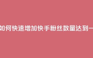 快手一万粉 - 如何快速增加快手粉丝数量达到一万个！