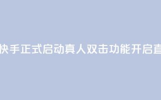 快手业真人双击 - 快手正式启动真人双击功能，开启直播新体验。