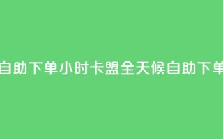 qq卡盟自助下单24小时(QQ卡盟全天候自助下单服务)