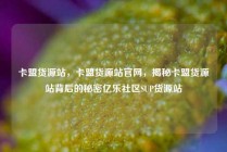 卡盟货源站，卡盟货源站官网，揭秘卡盟货源站背后的秘密亿乐社区SUP货源站