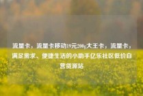 流量卡，流量卡移动19元200g大王卡，流量卡，满足需求、便捷生活的小助手亿乐社区低价自营货源站