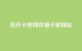 低价卡密网(优惠卡密网站)