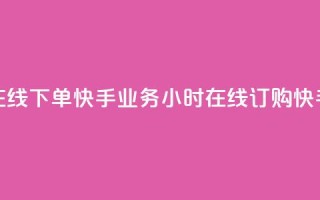快手业务24小时在线下单(快手业务24小时在线订购 → 快手24小时在线订购)
