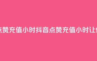 抖音点赞充值24小时(抖音点赞充值24小时，让你爆火)
