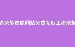 0元领取王者荣耀皮肤网站(免费领取王者荣耀皮肤活动)