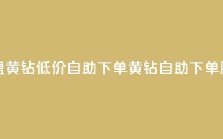 卡盟黄钻低价自助下单(黄钻自助下单服务)