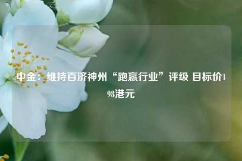 中金：维持百济神州“跑赢行业”评级 目标价198港元  第1张