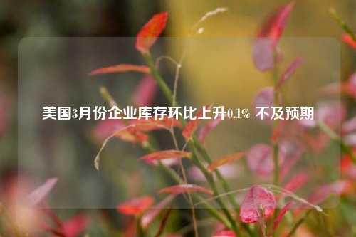 美国3月份企业库存环比上升0.1% 不及预期 第1张 美国3月份企业库存环比上升0.1% 不及预期 第1张
